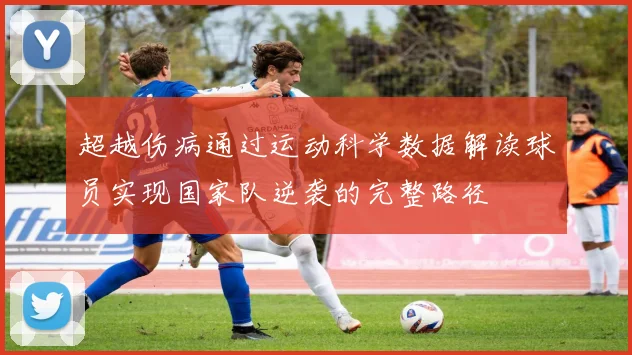 超越伤病通过运动科学数据解读球员实现国家队逆袭的完整路径