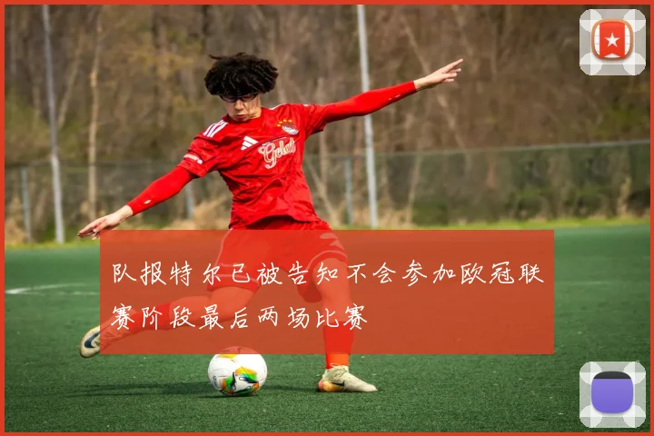 队报特尔已被告知不会参加欧冠联赛阶段最后两场比赛